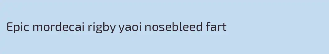Epic mordecai rigby yaoi nosebleed fart